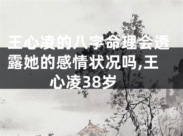 王心凌的八字命理会透露她的感情状况吗,王心凌38岁