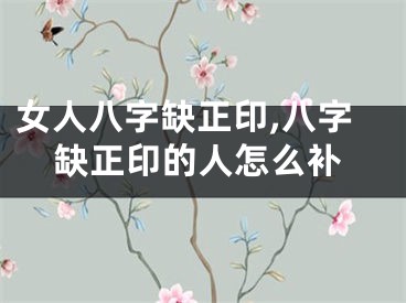 女人八字缺正印,八字缺正印的人怎么补