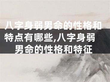 八字身弱男命的性格和特点有哪些,八字身弱男命的性格和特征