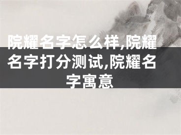 院耀名字怎么样,院耀名字打分测试,院耀名字寓意