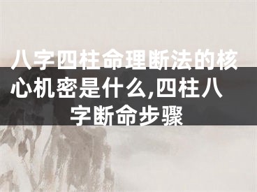 八字四柱命理断法的核心机密是什么,四柱八字断命步骤
