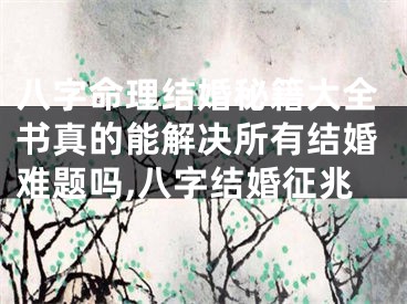 八字命理结婚秘籍大全书真的能解决所有结婚难题吗,八字结婚征兆