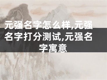 元强名字怎么样,元强名字打分测试,元强名字寓意