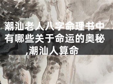 潮汕老人八字命理书中有哪些关于命运的奥秘,潮汕人算命