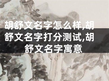 胡舒文名字怎么样,胡舒文名字打分测试,胡舒文名字寓意