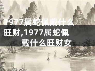 1977属蛇佩戴什么旺财,1977属蛇佩戴什么旺财女