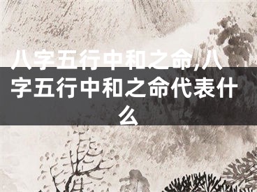 八字五行中和之命,八字五行中和之命代表什么
