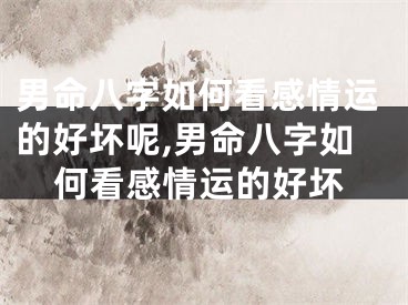 男命八字如何看感情运的好坏呢,男命八字如何看感情运的好坏