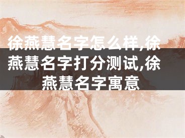 徐燕慧名字怎么样,徐燕慧名字打分测试,徐燕慧名字寓意