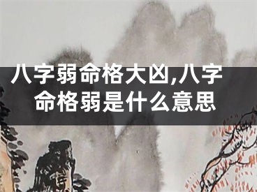 八字弱命格大凶,八字命格弱是什么意思