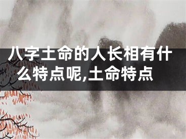 八字土命的人长相有什么特点呢,土命特点