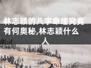 林志颖的八字命理究竟有何奥秘,林志颖什么人