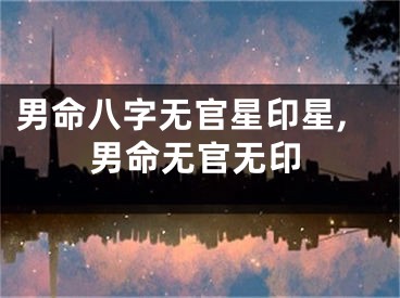 男命八字无官星印星,男命无官无印