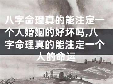 八字命理真的能注定一个人婚姻的好坏吗,八字命理真的能注定一个人的命运