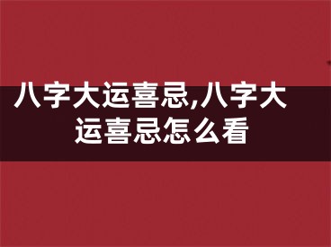 八字大运喜忌,八字大运喜忌怎么看