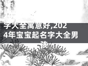 2024年女宝宝起名字大全寓意好,2024年宝宝起名字大全男孩