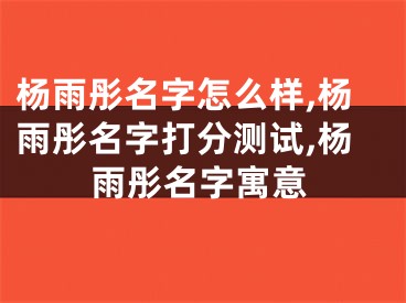 杨雨彤名字怎么样,杨雨彤名字打分测试,杨雨彤名字寓意
