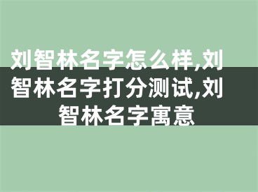 刘智林名字怎么样,刘智林名字打分测试,刘智林名字寓意