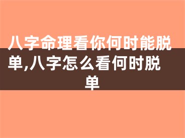 八字命理看你何时能脱单,八字怎么看何时脱单