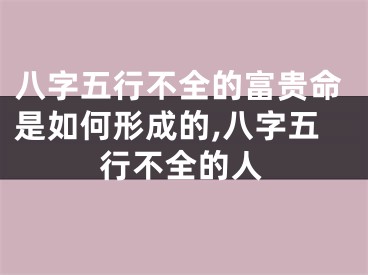 八字五行不全的富贵命是如何形成的,八字五行不全的人
