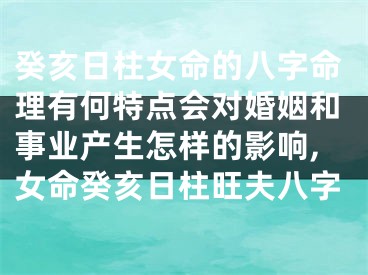 癸亥日柱女命的八字命理有何特点会对婚姻和事业产生怎样的影响,女命癸亥日柱旺夫八字