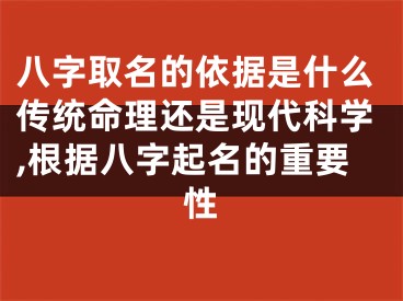 八字取名的依据是什么传统命理还是现代科学,根据八字起名的重要性