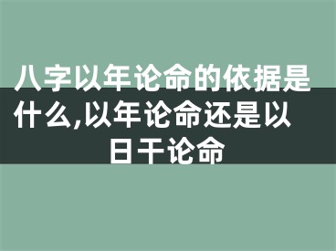 八字以年论命的依据是什么,以年论命还是以日干论命