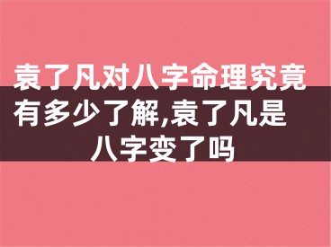 袁了凡对八字命理究竟有多少了解,袁了凡是八字变了吗