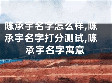 陈承宇名字怎么样,陈承宇名字打分测试,陈承宇名字寓意