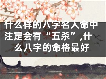 什么样的八字名人命中注定会有“五杀”,什么八字的命格最好