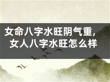 女命八字水旺阴气重,女人八字水旺怎么样