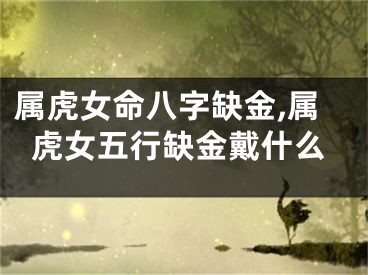属虎女命八字缺金,属虎女五行缺金戴什么
