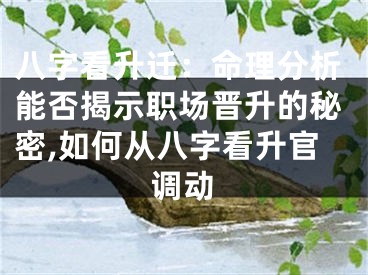 八字看升迁：命理分析能否揭示职场晋升的秘密,如何从八字看升官调动