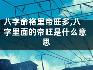 八字命格里帝旺多,八字里面的帝旺是什么意思