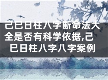 己巳日柱八字断命法大全是否有科学依据,己巳日柱八字八字案例