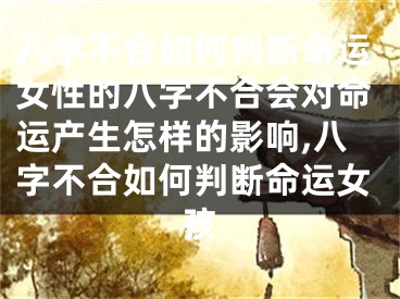 八字不合如何判断命运女性的八字不合会对命运产生怎样的影响,八字不合如何判断命运女孩