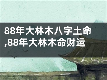 88年大林木八字土命,88年大林木命财运