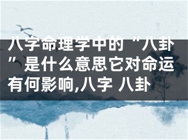 八字命理学中的“八卦”是什么意思它对命运有何影响,八字 八卦