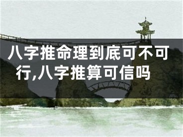 八字推命理到底可不可行,八字推算可信吗