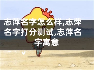 志萍名字怎么样,志萍名字打分测试,志萍名字寓意