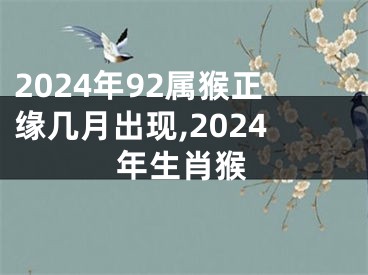 2024年92属猴正缘几月出现,2024年生肖猴