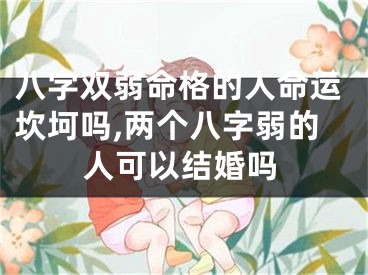八字双弱命格的人命运坎坷吗,两个八字弱的人可以结婚吗