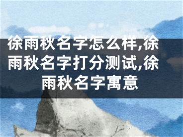 徐雨秋名字怎么样,徐雨秋名字打分测试,徐雨秋名字寓意