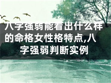 八字强弱能看出什么样的命格女性格特点,八字强弱判断实例