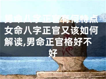 男命八字正官有何特点女命八字正官又该如何解读,男命正官格好不好