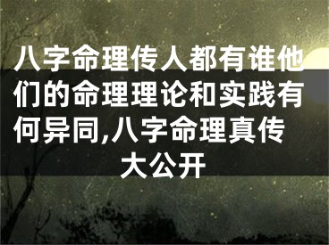 八字命理传人都有谁他们的命理理论和实践有何异同,八字命理真传大公开