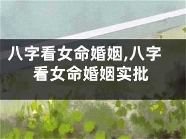 八字看女命婚姻,八字看女命婚姻实批