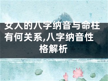 女人的八字纳音与命柱有何关系,八字纳音性格解析