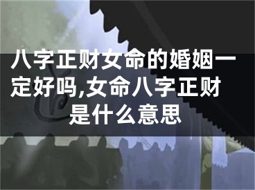 八字正财女命的婚姻一定好吗,女命八字正财是什么意思