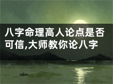 八字命理高人论点是否可信,大师教你论八字
